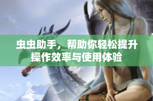 虫虫助手，帮助你轻松提升操作效率与使用体验