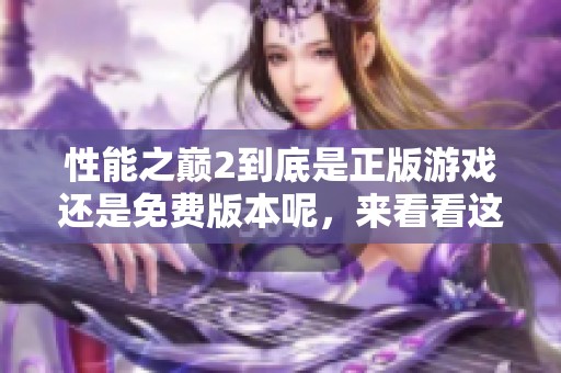 性能之巅2到底是正版游戏还是免费版本呢，来看看这个答案吧