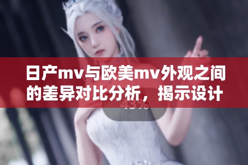 日产mv与欧美mv外观之间的差异对比分析，揭示设计风格的不同之处