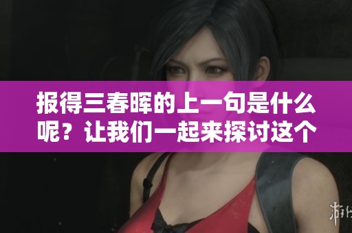 报得三春晖的上一句是什么呢？让我们一起来探讨这个问题吧！