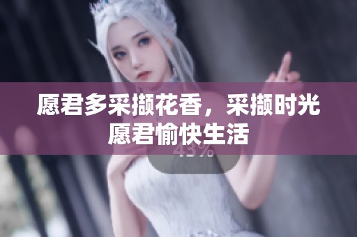 愿君多采撷花香，采撷时光愿君愉快生活