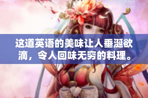 这道英语的美味让人垂涎欲滴，令人回味无穷的料理。