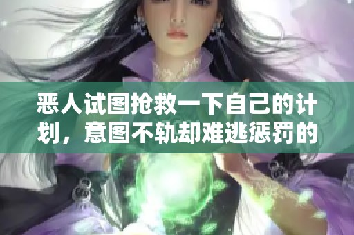 恶人试图抢救一下自己的计划，意图不轨却难逃惩罚的命运