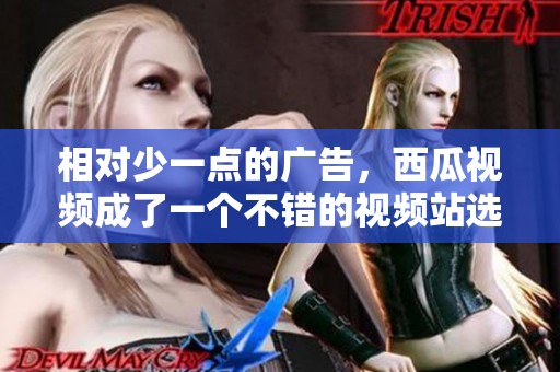 相对少一点的广告，西瓜视频成了一个不错的视频站选择