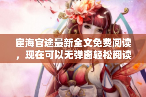 宦海官途最新全文免费阅读，现在可以无弹窗轻松阅读了，快来体验吧！