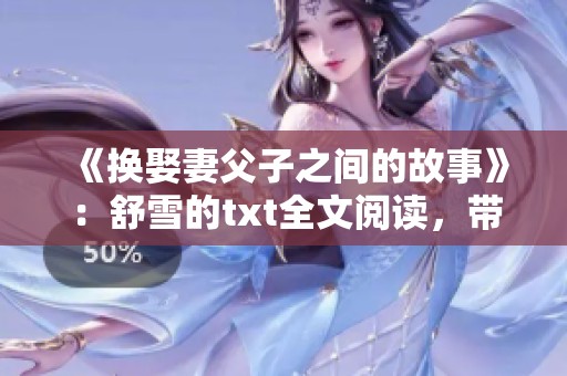 《换娶妻父子之间的故事》：舒雪的txt全文阅读，带你走进这个复杂的情感世界