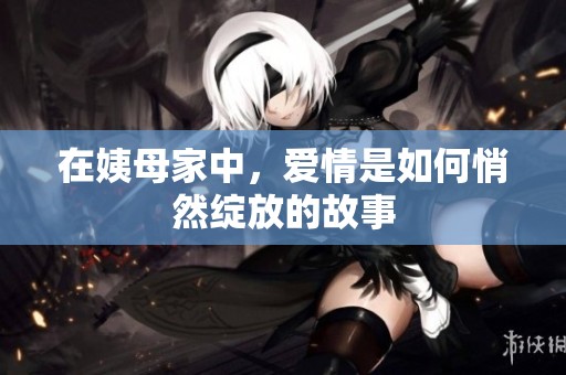 在姨母家中，爱情是如何悄然绽放的故事
