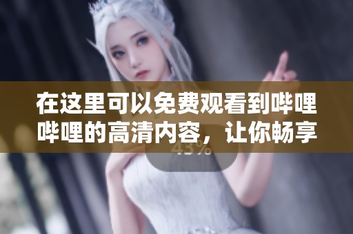 在这里可以免费观看到哔哩哔哩的高清内容，让你畅享精彩视频体验