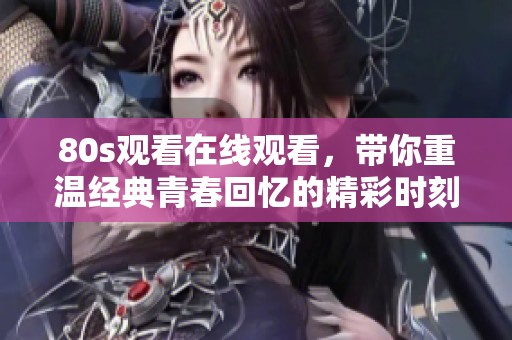 80s观看在线观看，带你重温经典青春回忆的精彩时刻