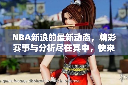 NBA新浪的最新动态，精彩赛事与分析尽在其中，快来关注吧