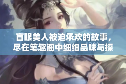 盲眼美人被迫承欢的故事，尽在笔趣阁中细细品味与探索