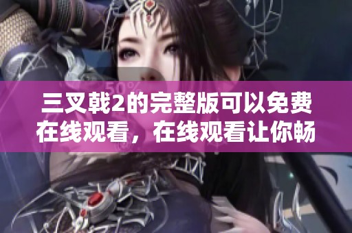 三叉戟2的完整版可以免费在线观看，在线观看让你畅享精彩内容