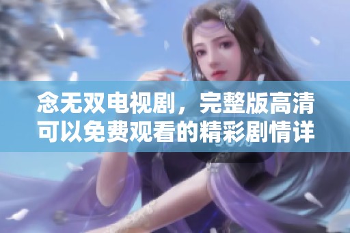 念无双电视剧，完整版高清可以免费观看的精彩剧情详解