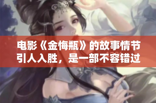电影《金悔瓶》的故事情节引人入胜，是一部不容错过的佳作。