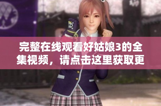 完整在线观看好姑娘3的全集视频，请点击这里获取更多精彩内容！