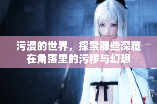 污漫的世界，探索那些深藏在角落里的污秽与幻想