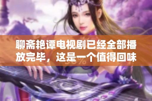 聊斋艳谭电视剧已经全部播放完毕，这是一个值得回味的精彩之作