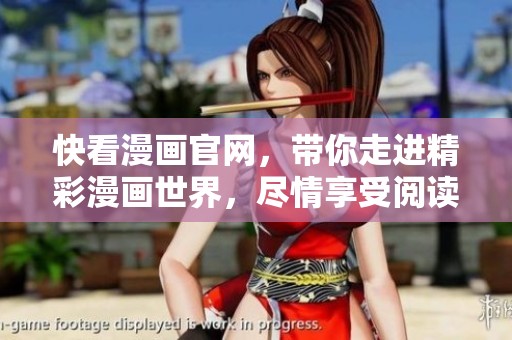 快看漫画官网，带你走进精彩漫画世界，尽情享受阅读乐趣