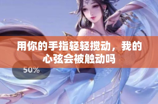 用你的手指轻轻搅动，我的心弦会被触动吗