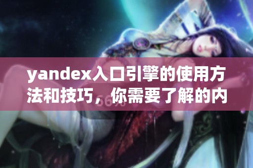 yandex入口引擎的使用方法和技巧，你需要了解的内容来提高搜索效率