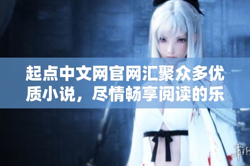 起点中文网官网汇聚众多优质小说，尽情畅享阅读的乐趣与精彩内容