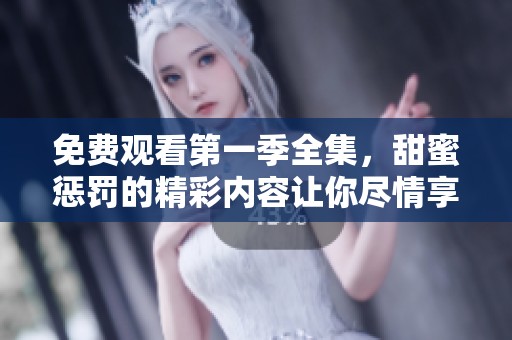 免费观看第一季全集，甜蜜惩罚的精彩内容让你尽情享受