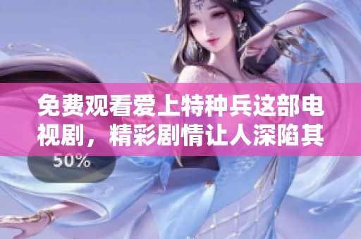 免费观看爱上特种兵这部电视剧，精彩剧情让人深陷其中