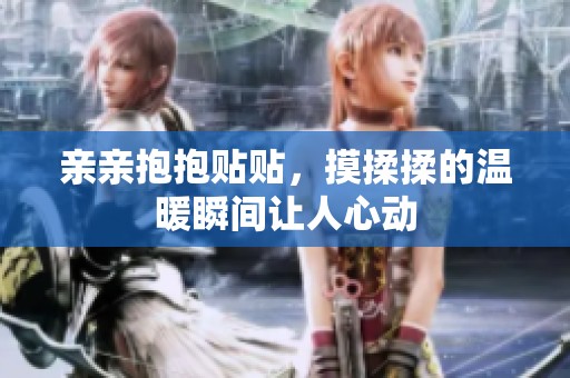 亲亲抱抱贴贴，摸揉揉的温暖瞬间让人心动
