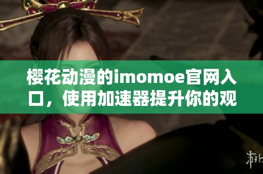 樱花动漫的imomoe官网入口，使用加速器提升你的观看体验