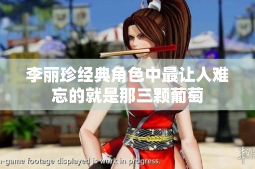 李丽珍经典角色中最让人难忘的就是那三颗葡萄