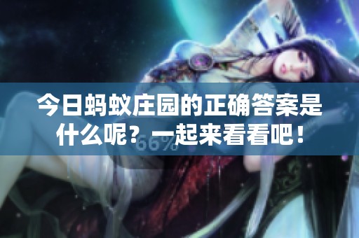 今日蚂蚁庄园的正确答案是什么呢？一起来看看吧！