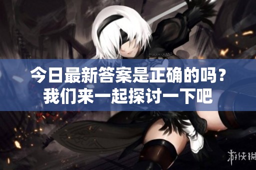 今日最新答案是正确的吗？我们来一起探讨一下吧