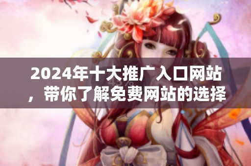 2024年十大推广入口网站，带你了解免费网站的选择与应用