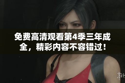 免费高清观看第4季三年成全，精彩内容不容错过！