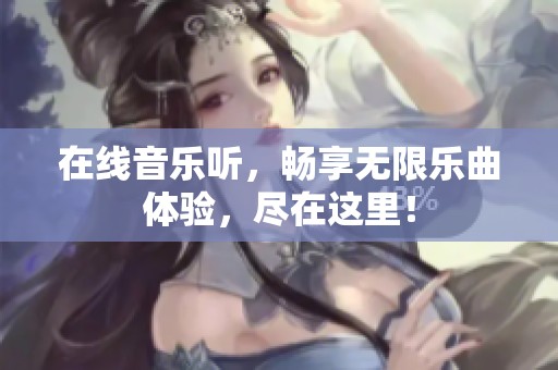 在线音乐听，畅享无限乐曲体验，尽在这里！