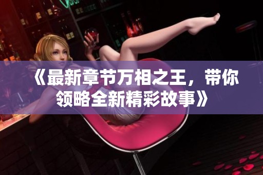 《最新章节万相之王，带你领略全新精彩故事》
