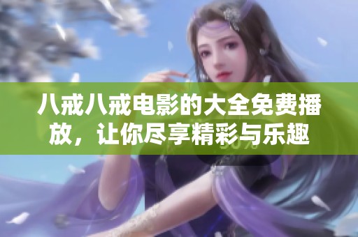 八戒八戒电影的大全免费播放，让你尽享精彩与乐趣