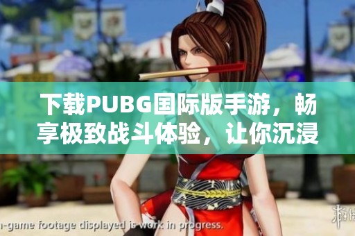 下载PUBG国际版手游，畅享极致战斗体验，让你沉浸其中
