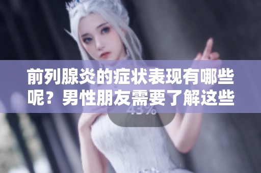 前列腺炎的症状表现有哪些呢？男性朋友需要了解这些情况