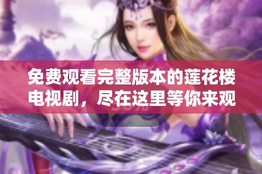免费观看完整版本的莲花楼电视剧，尽在这里等你来观看！