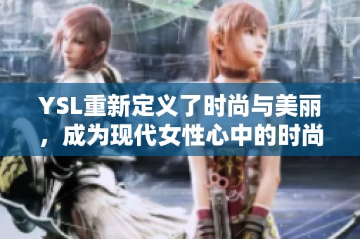 YSL重新定义了时尚与美丽，成为现代女性心中的时尚标杆。