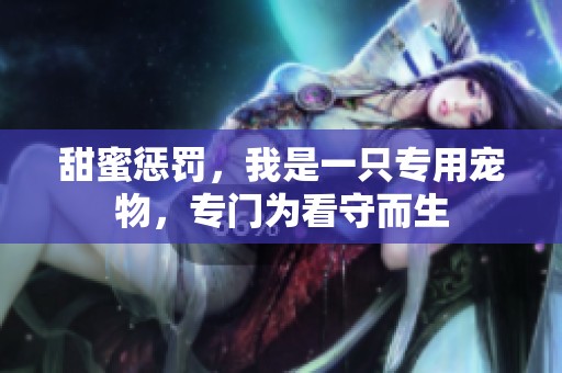 甜蜜惩罚，我是一只专用宠物，专门为看守而生