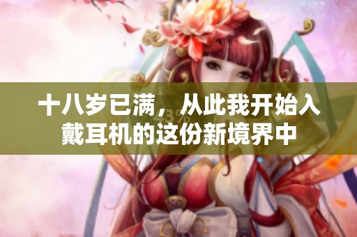 十八岁已满，从此我开始入戴耳机的这份新境界中