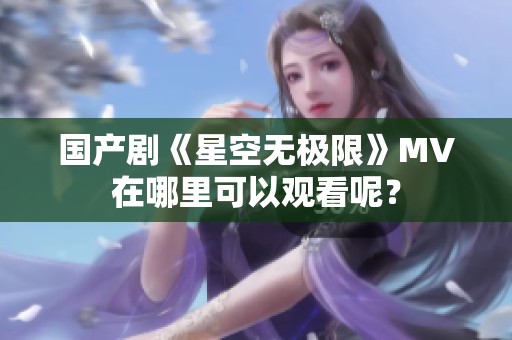 国产剧《星空无极限》MV在哪里可以观看呢？