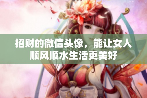 招财的微信头像，能让女人顺风顺水生活更美好