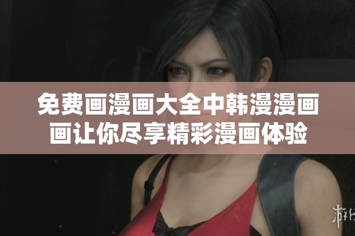 免费画漫画大全中韩漫漫画画让你尽享精彩漫画体验