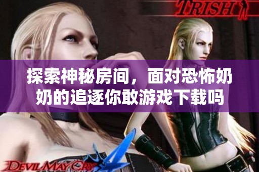 探索神秘房间，面对恐怖奶奶的追逐你敢游戏下载吗