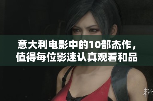 意大利电影中的10部杰作，值得每位影迷认真观看和品味