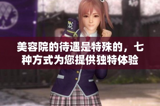 美容院的待遇是特殊的，七种方式为您提供独特体验