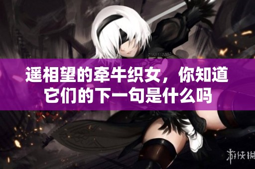 遥相望的牵牛织女，你知道它们的下一句是什么吗